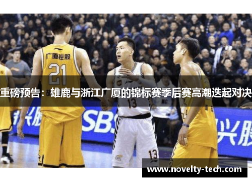 重磅预告：雄鹿与浙江广厦的锦标赛季后赛高潮迭起对决