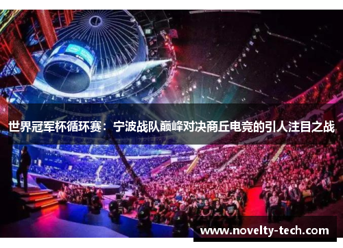 世界冠军杯循环赛：宁波战队巅峰对决商丘电竞的引人注目之战
