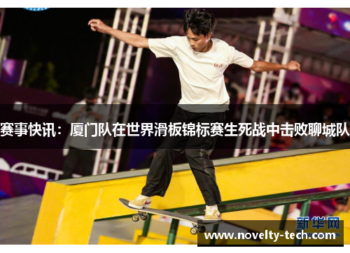 赛事快讯：厦门队在世界滑板锦标赛生死战中击败聊城队