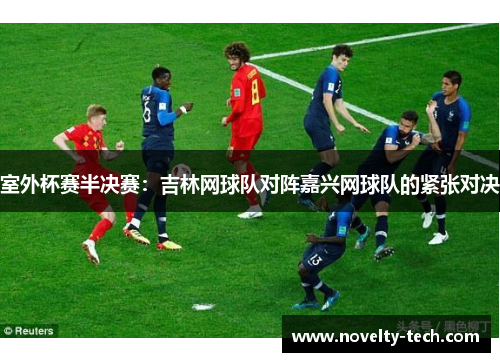室外杯赛半决赛：吉林网球队对阵嘉兴网球队的紧张对决